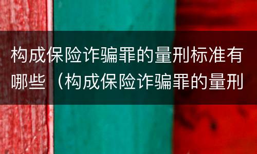 构成保险诈骗罪的量刑标准有哪些（构成保险诈骗罪的量刑标准有哪些要求）