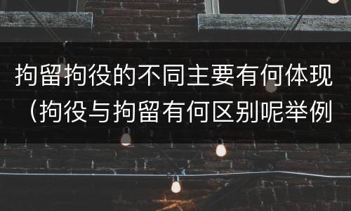 拘留拘役的不同主要有何体现（拘役与拘留有何区别呢举例说明）