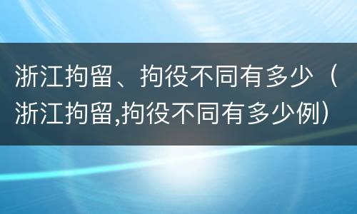 浙江拘留、拘役不同有多少（浙江拘留,拘役不同有多少例）