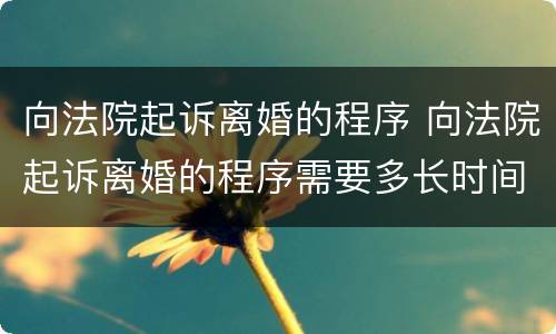 向法院起诉离婚的程序 向法院起诉离婚的程序需要多长时间