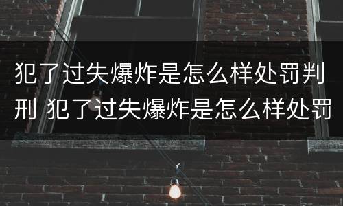 犯了过失爆炸是怎么样处罚判刑 犯了过失爆炸是怎么样处罚判刑多久