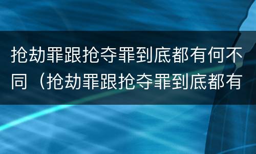 抢劫罪跟抢夺罪到底都有何不同（抢劫罪跟抢夺罪到底都有何不同呢）