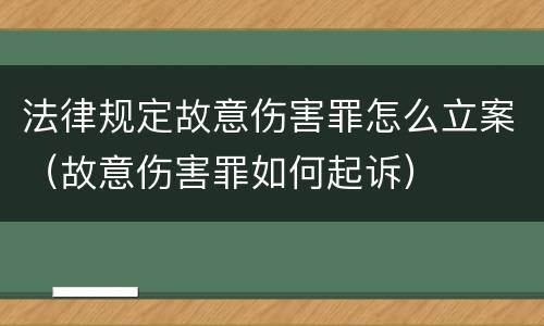 法律规定故意伤害罪怎么立案（故意伤害罪如何起诉）