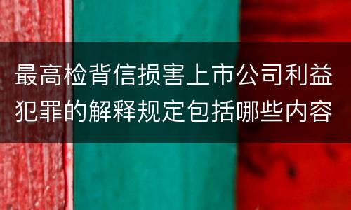最高检背信损害上市公司利益犯罪的解释规定包括哪些内容