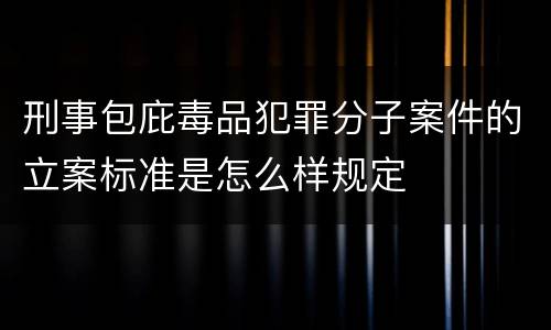 刑事包庇毒品犯罪分子案件的立案标准是怎么样规定