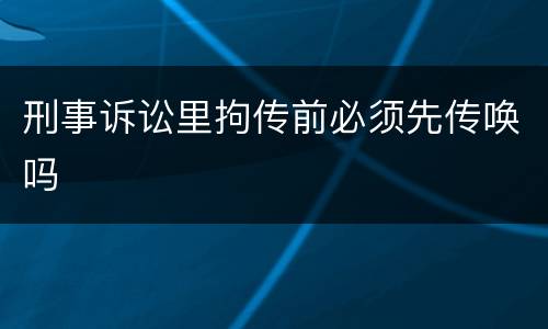 刑事诉讼里拘传前必须先传唤吗