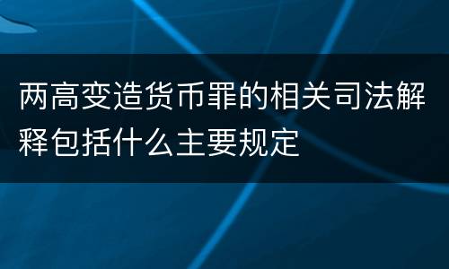 两高变造货币罪的相关司法解释包括什么主要规定