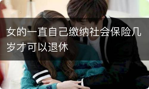 女的一直自己缴纳社会保险几岁才可以退休