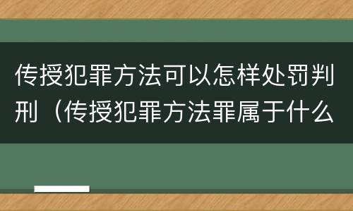 传授犯罪方法可以怎样处罚判刑（传授犯罪方法罪属于什么罪）
