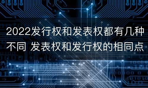 2022发行权和发表权都有几种不同 发表权和发行权的相同点