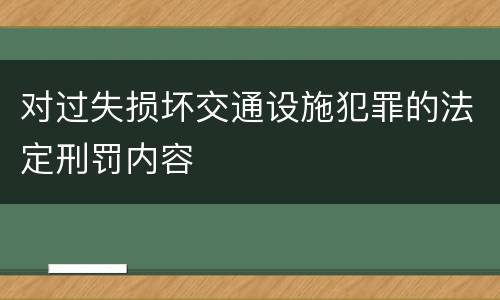 对过失损坏交通设施犯罪的法定刑罚内容