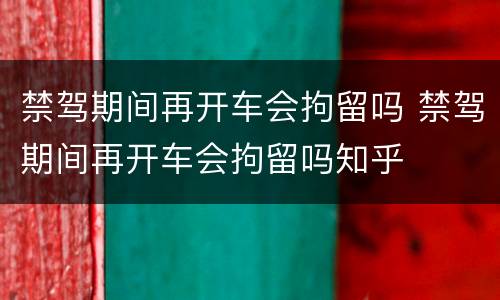 禁驾期间再开车会拘留吗 禁驾期间再开车会拘留吗知乎