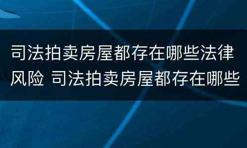 司法拍卖房屋都存在哪些法律风险 司法拍卖房屋都存在哪些法律风险问题