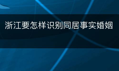 浙江要怎样识别同居事实婚姻
