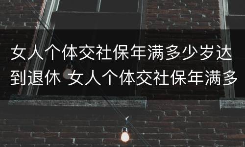 女人个体交社保年满多少岁达到退休 女人个体交社保年满多少岁达到退休标准