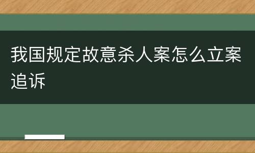 我国规定故意杀人案怎么立案追诉