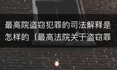 最高院盗窃犯罪的司法解释是怎样的（最高法院关于盗窃罪的司法解释）