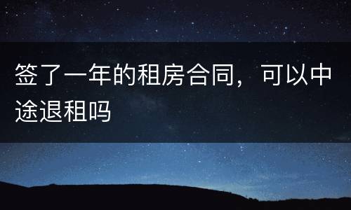 签了一年的租房合同，可以中途退租吗