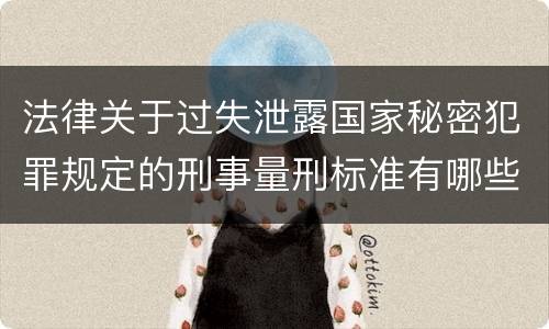法律关于过失泄露国家秘密犯罪规定的刑事量刑标准有哪些