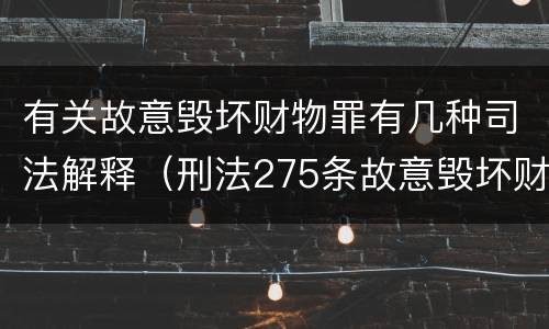 有关故意毁坏财物罪有几种司法解释（刑法275条故意毁坏财物罪的司法解释）