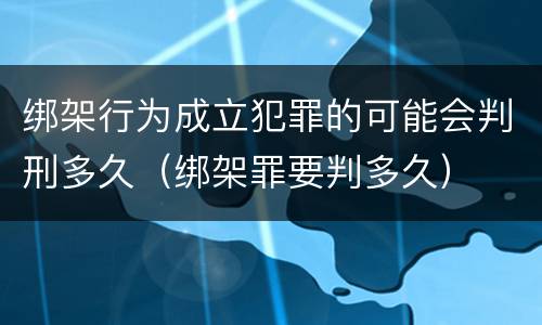 绑架行为成立犯罪的可能会判刑多久（绑架罪要判多久）