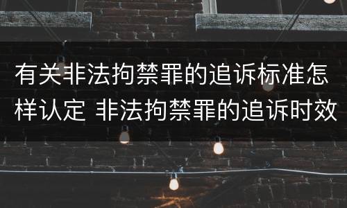 有关非法拘禁罪的追诉标准怎样认定 非法拘禁罪的追诉时效