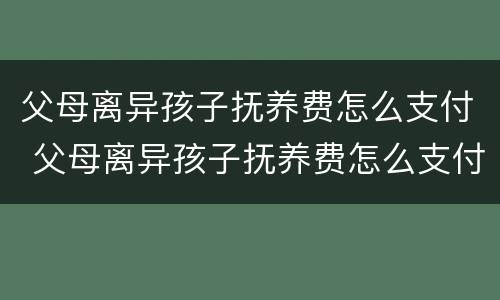 父母离异孩子抚养费怎么支付 父母离异孩子抚养费怎么支付给孩子