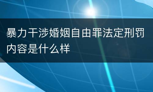 暴力干涉婚姻自由罪法定刑罚内容是什么样