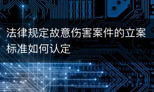 法律规定故意伤害案件的立案标准如何认定