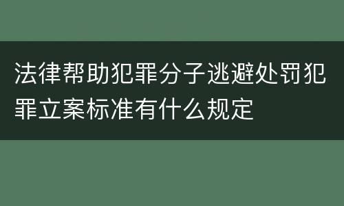 法律帮助犯罪分子逃避处罚犯罪立案标准有什么规定