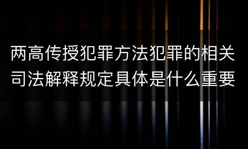 两高传授犯罪方法犯罪的相关司法解释规定具体是什么重要内容