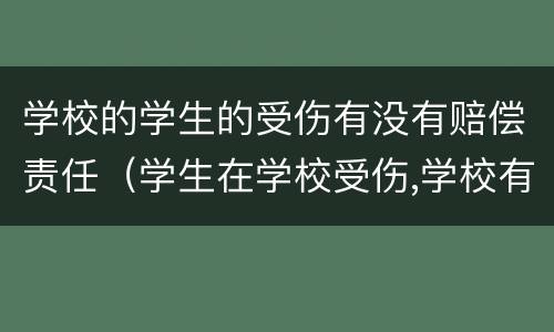 学校的学生的受伤有没有赔偿责任（学生在学校受伤,学校有责任吗?）