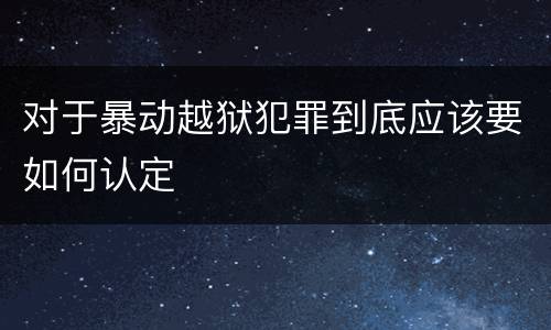 对于暴动越狱犯罪到底应该要如何认定