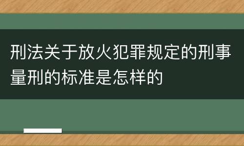 刑法关于放火犯罪规定的刑事量刑的标准是怎样的