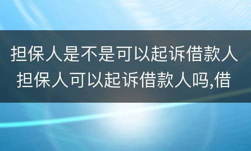 担保人是不是可以起诉借款人 担保人可以起诉借款人吗,借款人会有什么影响