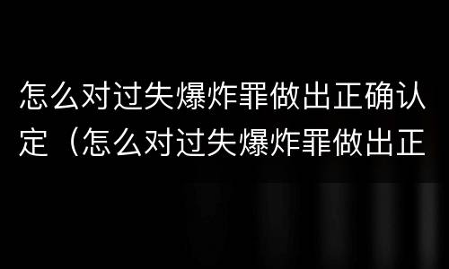 怎么对过失爆炸罪做出正确认定（怎么对过失爆炸罪做出正确认定）