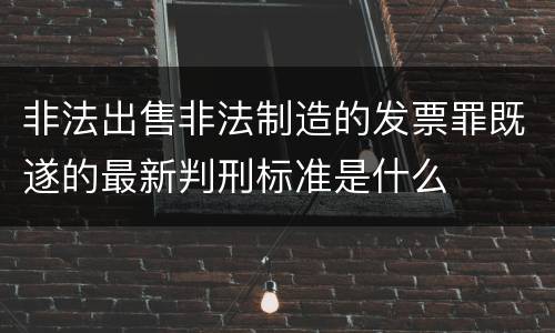 非法出售非法制造的发票罪既遂的最新判刑标准是什么