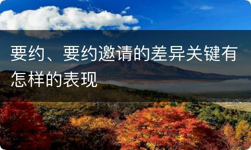 要约、要约邀请的差异关键有怎样的表现