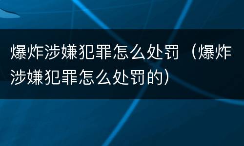 爆炸涉嫌犯罪怎么处罚（爆炸涉嫌犯罪怎么处罚的）