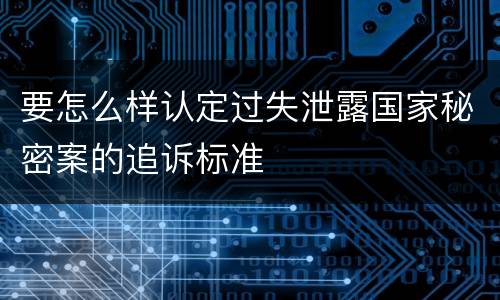 要怎么样认定过失泄露国家秘密案的追诉标准