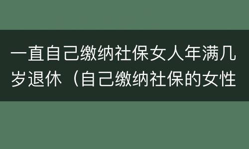 一直自己缴纳社保女人年满几岁退休（自己缴纳社保的女性多少岁退休）