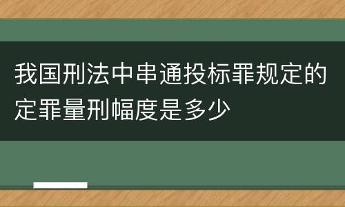 我国刑法中串通投标罪规定的定罪量刑幅度是多少