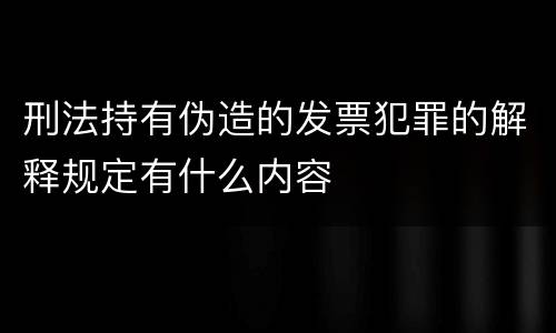 刑法持有伪造的发票犯罪的解释规定有什么内容