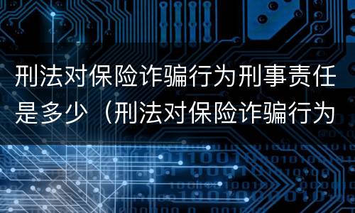 刑法对保险诈骗行为刑事责任是多少（刑法对保险诈骗行为刑事责任是多少条）
