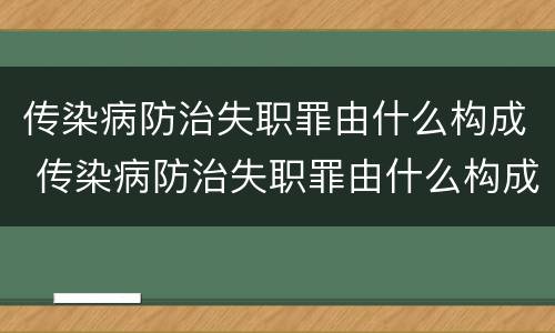 传染病防治失职罪由什么构成 传染病防治失职罪由什么构成的