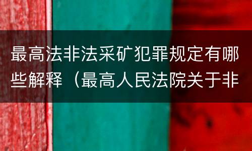 最高法非法采矿犯罪规定有哪些解释（最高人民法院关于非法采矿罪的司法解释）
