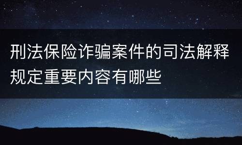刑法保险诈骗案件的司法解释规定重要内容有哪些