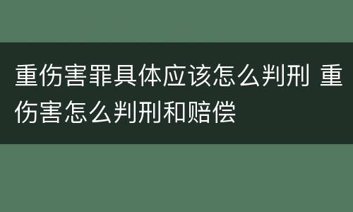 重伤害罪具体应该怎么判刑 重伤害怎么判刑和赔偿