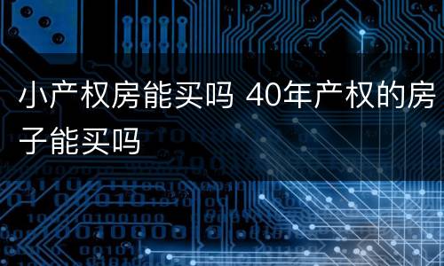 小产权房能买吗 40年产权的房子能买吗