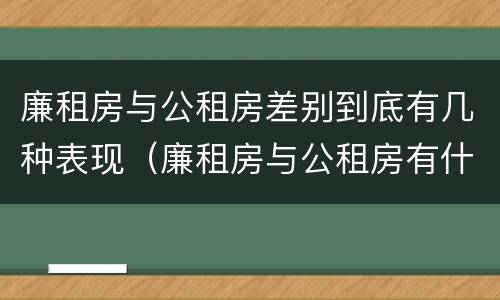 廉租房与公租房差别到底有几种表现（廉租房与公租房有什么不同）